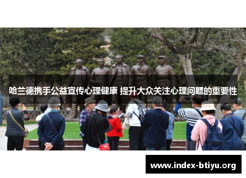 哈兰德携手公益宣传心理健康 提升大众关注心理问题的重要性