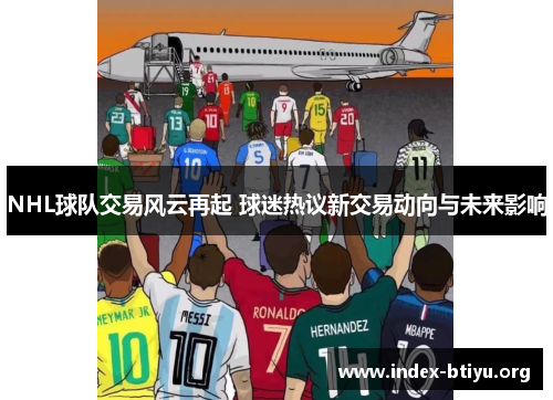 NHL球队交易风云再起 球迷热议新交易动向与未来影响 NHL球队交易风云再起 球迷热议新交易动向与未来影响