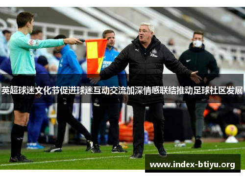 英超球迷文化节促进球迷互动交流加深情感联结推动足球社区发展 英超球迷文化节促进球迷互动交流加深情感联结推动足球社区发展