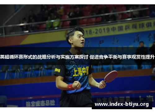 英超循环赛形式的战略分析与实施方案探讨 促进竞争平衡与赛事观赏性提升 英超循环赛形式的战略分析与实施方案探讨 促进竞争平衡与赛事观赏性提升