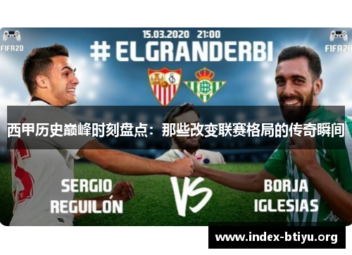 西甲历史巅峰时刻盘点:那些改变联赛格局的传奇瞬间 西甲历史巅峰时刻盘点:那些改变联赛格局的传奇瞬间