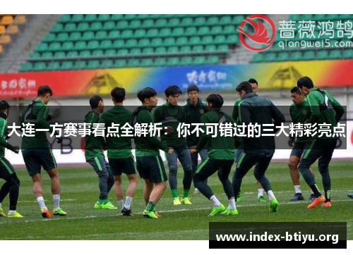 大连一方赛事看点全解析：你不可错过的三大精彩亮点