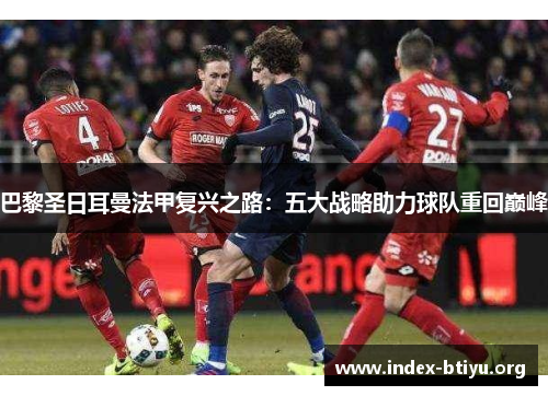 巴黎圣日耳曼法甲复兴之路：五大战略助力球队重回巅峰