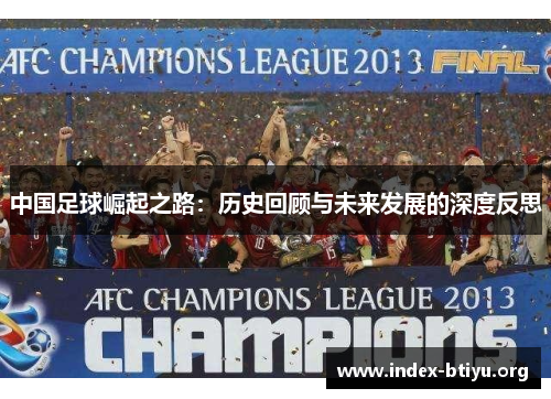 中国足球崛起之路:历史回顾与未来发展的深度反思 中国足球崛起之路:历史回顾与未来发展的深度反思