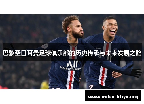 巴黎圣日耳曼足球俱乐部的历史传承与未来发展之路