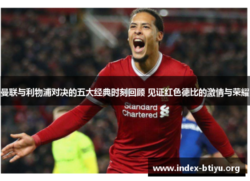 曼联与利物浦对决的五大经典时刻回顾 见证红色德比的激情与荣耀