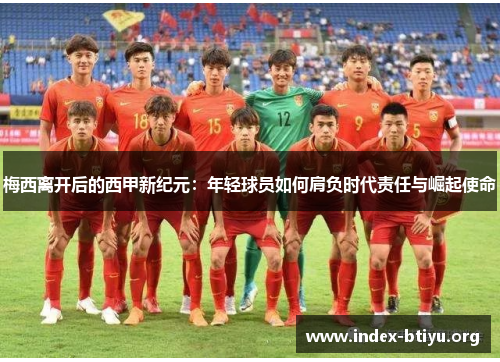 梅西离开后的西甲新纪元：年轻球员如何肩负时代责任与崛起使命