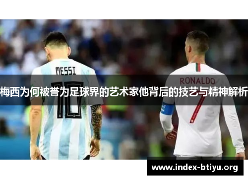 梅西为何被誉为足球界的艺术家他背后的技艺与精神解析