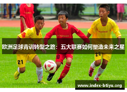 欧洲足球青训转型之路：五大联赛如何塑造未来之星