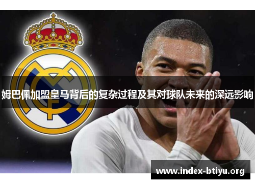 姆巴佩加盟皇马背后的复杂过程及其对球队未来的深远影响