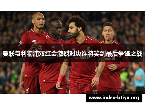 曼联与利物浦双红会激烈对决谁将笑到最后争锋之战