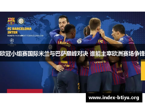 欧冠小组赛国际米兰与巴萨巅峰对决 谁能主宰欧洲赛场争锋