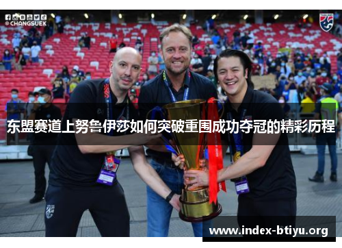 东盟赛道上努鲁伊莎如何突破重围成功夺冠的精彩历程 东盟赛道上努鲁伊莎如何突破重围成功夺冠的精彩历程