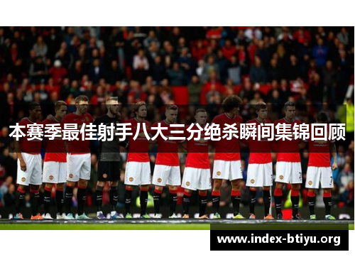 本赛季最佳射手八大三分绝杀瞬间集锦回顾