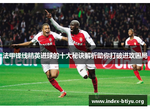 法甲锋线精英进球的十大秘诀解析助你打破进攻困局