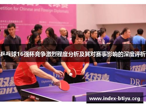乒乓球16强杯竞争激烈程度分析及其对赛事影响的深度评析 乒乓球16强杯竞争激烈程度分析及其对赛事影响的深度评析