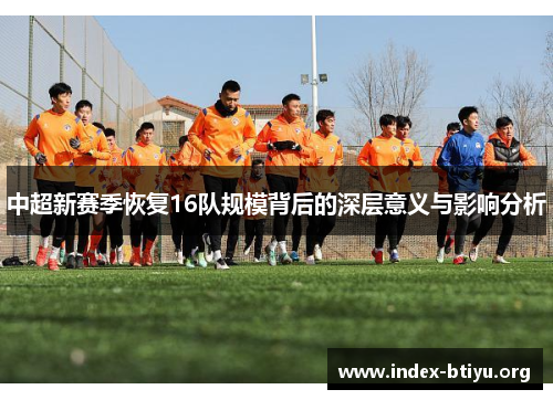 中超新赛季恢复16队规模背后的深层意义与影响分析