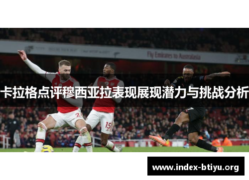卡拉格点评穆西亚拉表现展现潜力与挑战分析