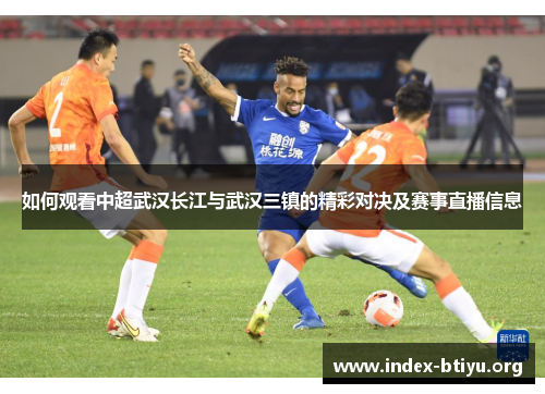 如何观看中超武汉长江与武汉三镇的精彩对决及赛事直播信息 如何观看中超武汉长江与武汉三镇的精彩对决及赛事直播信息