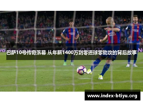 巴萨10号传奇落幕 从年薪1400万到零进球零助攻的背后故事