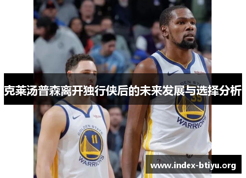 克莱汤普森离开独行侠后的未来发展与选择分析 克莱汤普森离开独行侠后的未来发展与选择分析