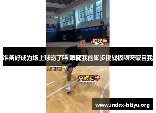 准备好成为场上球霸了吗 跟随我的脚步挑战极限突破自我