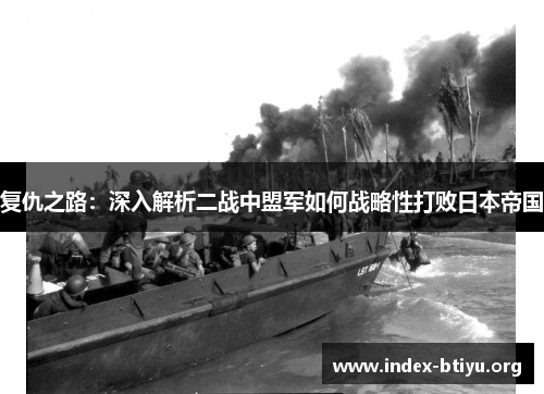 复仇之路：深入解析二战中盟军如何战略性打败日本帝国