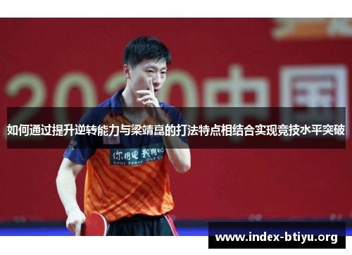 如何通过提升逆转能力与梁靖崑的打法特点相结合实现竞技水平突破