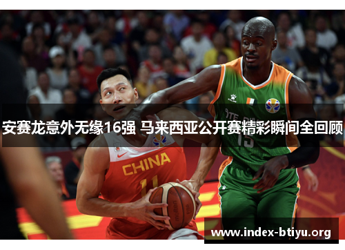 安赛龙意外无缘16强 马来西亚公开赛精彩瞬间全回顾