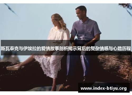 斯瓦泰克与伊埃拉的爱情故事剖析揭示背后的复杂情感与心路历程