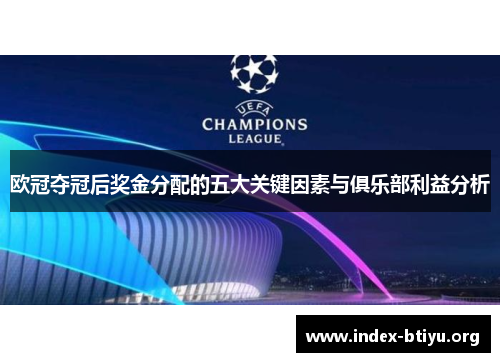 欧冠夺冠后奖金分配的五大关键因素与俱乐部利益分析 欧冠夺冠后奖金分配的五大关键因素与俱乐部利益分析