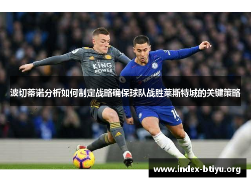 波切蒂诺分析如何制定战略确保球队战胜莱斯特城的关键策略