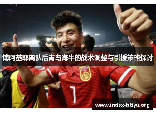 博阿基耶离队后青岛海牛的战术调整与引援策略探讨 博阿基耶离队后青岛海牛的战术调整与引援策略探讨