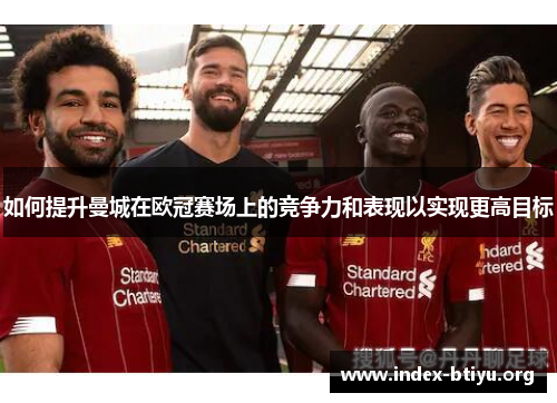 如何提升曼城在欧冠赛场上的竞争力和表现以实现更高目标