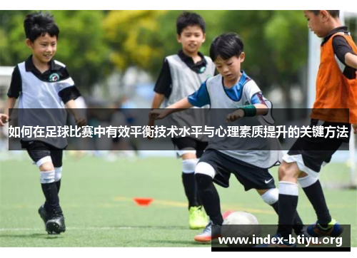 如何在足球比赛中有效平衡技术水平与心理素质提升的关键方法