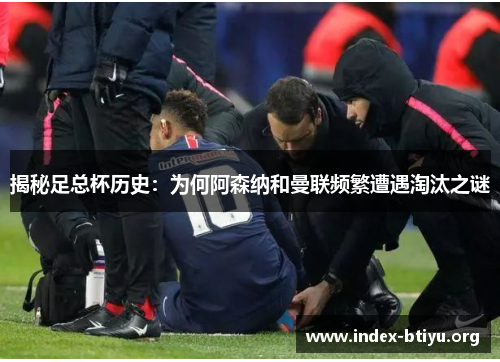 揭秘足总杯历史:为何阿森纳和曼联频繁遭遇淘汰之谜 揭秘足总杯历史:为何阿森纳和曼联频繁遭遇淘汰之谜