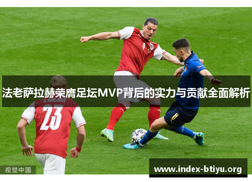 法老萨拉赫荣膺足坛MVP背后的实力与贡献全面解析 法老萨拉赫荣膺足坛MVP背后的实力与贡献全面解析