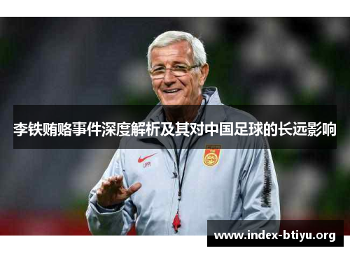 李铁贿赂事件深度解析及其对中国足球的长远影响 李铁贿赂事件深度解析及其对中国足球的长远影响