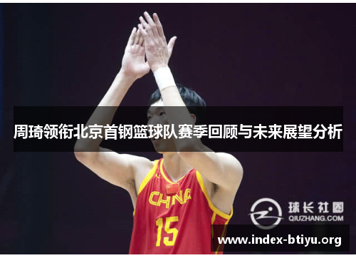 周琦领衔北京首钢篮球队赛季回顾与未来展望分析