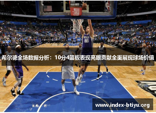 希尔德全场数据分析:10分4篮板表现亮眼贡献全面展现球场价值 希尔德全场数据分析:10分4篮板表现亮眼贡献全面展现球场价值