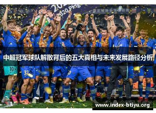 中超冠军球队解散背后的五大真相与未来发展路径分析 中超冠军球队解散背后的五大真相与未来发展路径分析