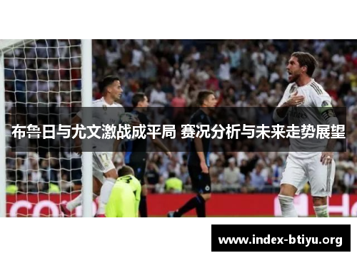 布鲁日与尤文激战成平局 赛况分析与未来走势展望