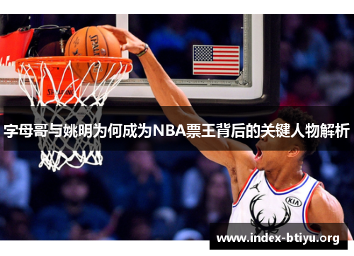 字母哥与姚明为何成为NBA票王背后的关键人物解析