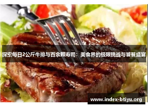探索每日2公斤牛排与百余颗寿司:美食界的极限挑战与饕餮盛宴 探索每日2公斤牛排与百余颗寿司:美食界的极限挑战与饕餮盛宴