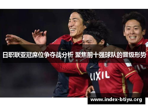 日职联亚冠席位争夺战分析 聚焦前十强球队的晋级形势 日职联亚冠席位争夺战分析 聚焦前十强球队的晋级形势