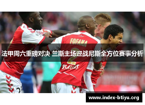 法甲周六重磅对决 兰斯主场迎战尼斯全方位赛事分析