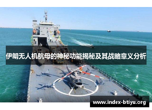 伊朗无人机航母的神秘功能揭秘及其战略意义分析 伊朗无人机航母的神秘功能揭秘及其战略意义分析
