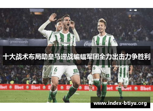 十大战术布局助皇马迎战蝙蝠军团全力出击力争胜利