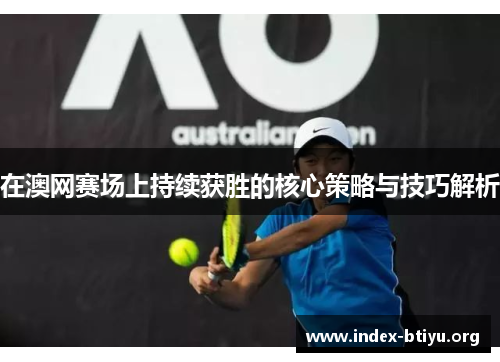 在澳网赛场上持续获胜的核心策略与技巧解析