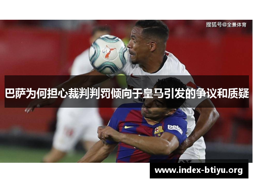 巴萨为何担心裁判判罚倾向于皇马引发的争议和质疑 巴萨为何担心裁判判罚倾向于皇马引发的争议和质疑